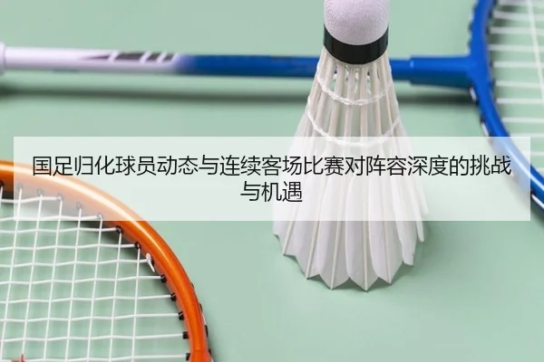 国足归化球员动态与连续客场比赛对阵容深度的挑战与机遇